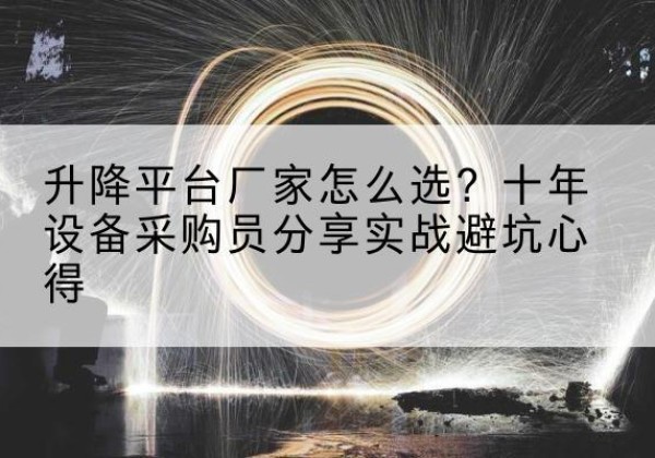 榆树升降平台厂家-怎么选？十年设备采购员分享实战避坑心得