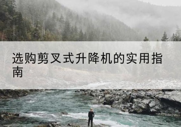 榆树剪叉式升降机怎么选-选购剪叉式升降机的实用指南